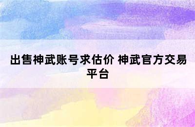 出售神武账号求估价 神武官方交易平台